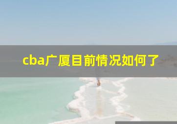 cba广厦目前情况如何了