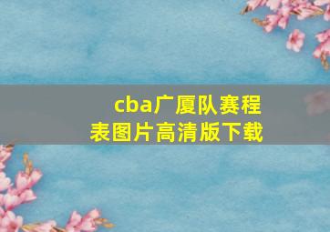 cba广厦队赛程表图片高清版下载