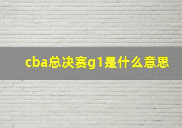 cba总决赛g1是什么意思