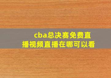 cba总决赛免费直播视频直播在哪可以看