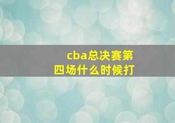 cba总决赛第四场什么时候打