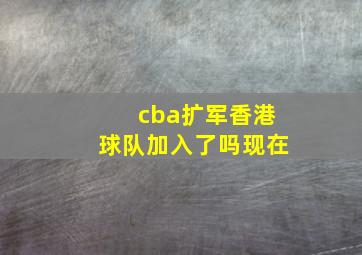 cba扩军香港球队加入了吗现在