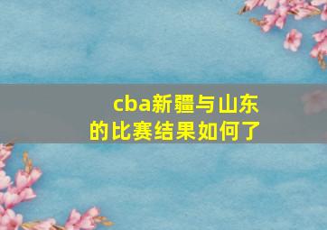 cba新疆与山东的比赛结果如何了