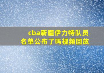 cba新疆伊力特队员名单公布了吗视频回放