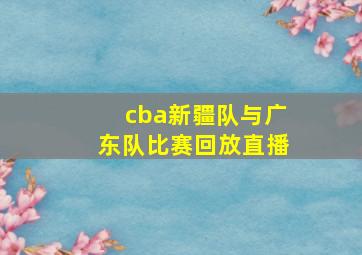 cba新疆队与广东队比赛回放直播