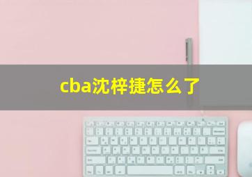 cba沈梓捷怎么了