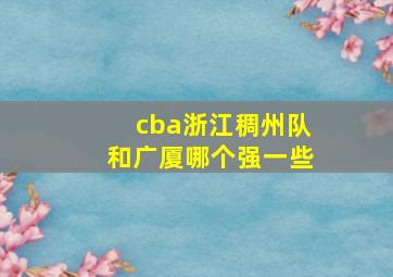 cba浙江稠州队和广厦哪个强一些