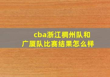 cba浙江稠州队和广厦队比赛结果怎么样