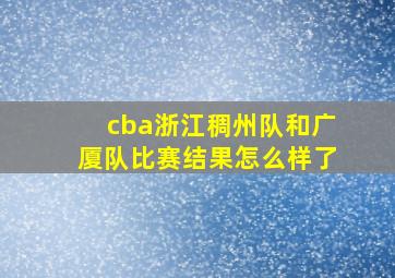 cba浙江稠州队和广厦队比赛结果怎么样了