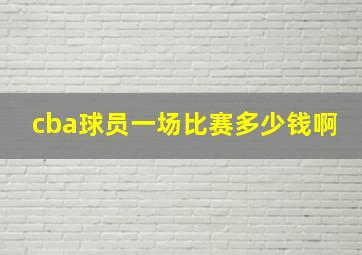 cba球员一场比赛多少钱啊