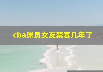 cba球员女友禁赛几年了