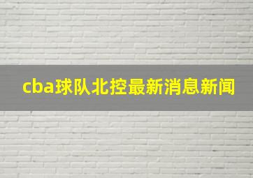 cba球队北控最新消息新闻