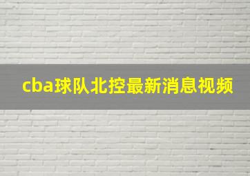 cba球队北控最新消息视频