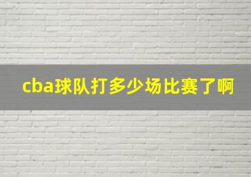 cba球队打多少场比赛了啊