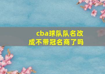 cba球队队名改成不带冠名商了吗