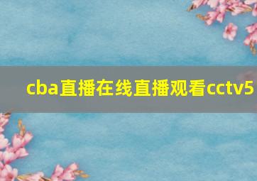 cba直播在线直播观看cctv5