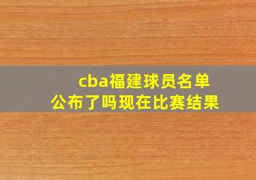 cba福建球员名单公布了吗现在比赛结果