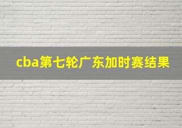 cba第七轮广东加时赛结果