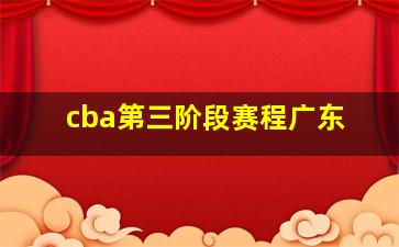 cba第三阶段赛程广东