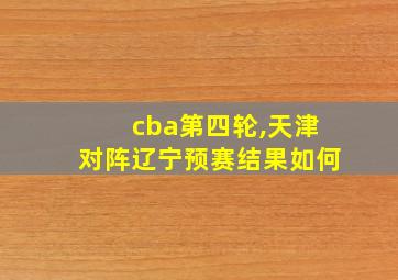 cba第四轮,天津对阵辽宁预赛结果如何