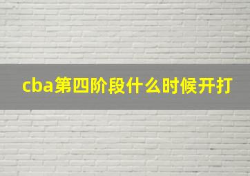 cba第四阶段什么时候开打