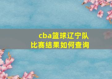 cba篮球辽宁队比赛结果如何查询