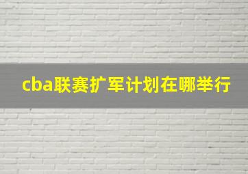 cba联赛扩军计划在哪举行