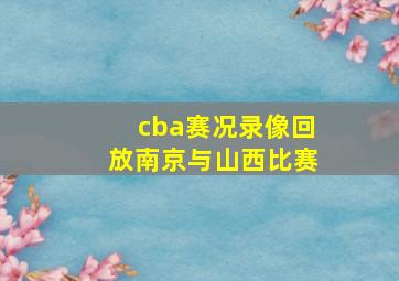 cba赛况录像回放南京与山西比赛