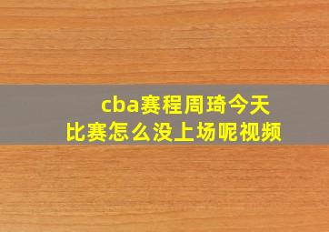 cba赛程周琦今天比赛怎么没上场呢视频