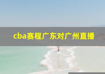 cba赛程广东对广州直播