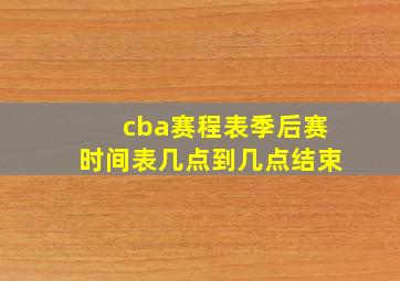 cba赛程表季后赛时间表几点到几点结束