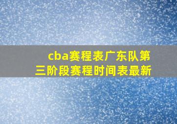 cba赛程表广东队第三阶段赛程时间表最新