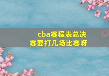 cba赛程表总决赛要打几场比赛呀