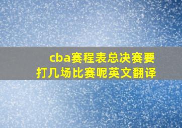 cba赛程表总决赛要打几场比赛呢英文翻译