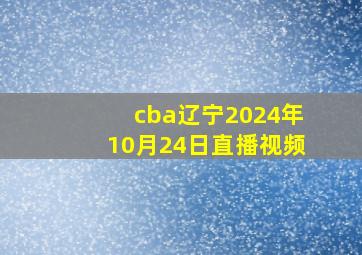 cba辽宁2024年10月24日直播视频