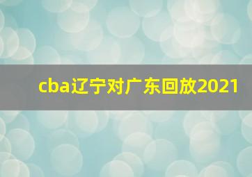 cba辽宁对广东回放2021