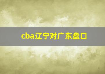 cba辽宁对广东盘口