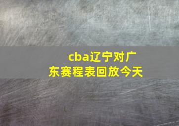 cba辽宁对广东赛程表回放今天