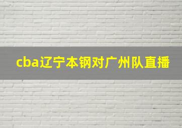 cba辽宁本钢对广州队直播