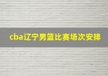 cba辽宁男篮比赛场次安排