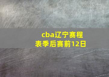 cba辽宁赛程表季后赛前12日