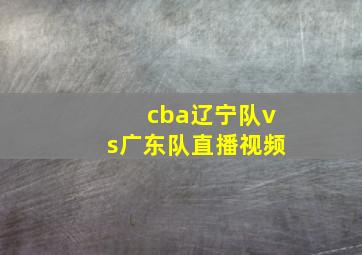 cba辽宁队vs广东队直播视频