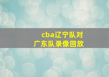 cba辽宁队对广东队录像回放