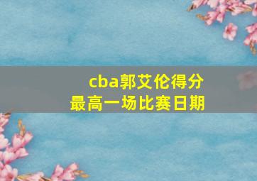 cba郭艾伦得分最高一场比赛日期