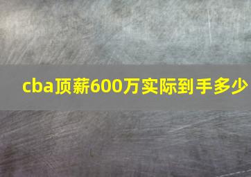 cba顶薪600万实际到手多少