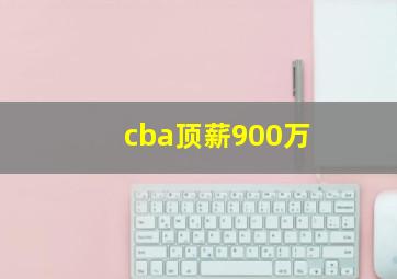 cba顶薪900万