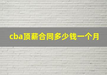 cba顶薪合同多少钱一个月