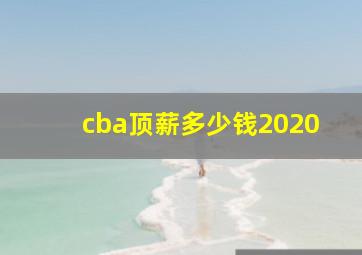 cba顶薪多少钱2020