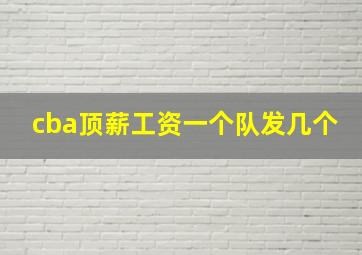 cba顶薪工资一个队发几个