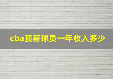 cba顶薪球员一年收入多少